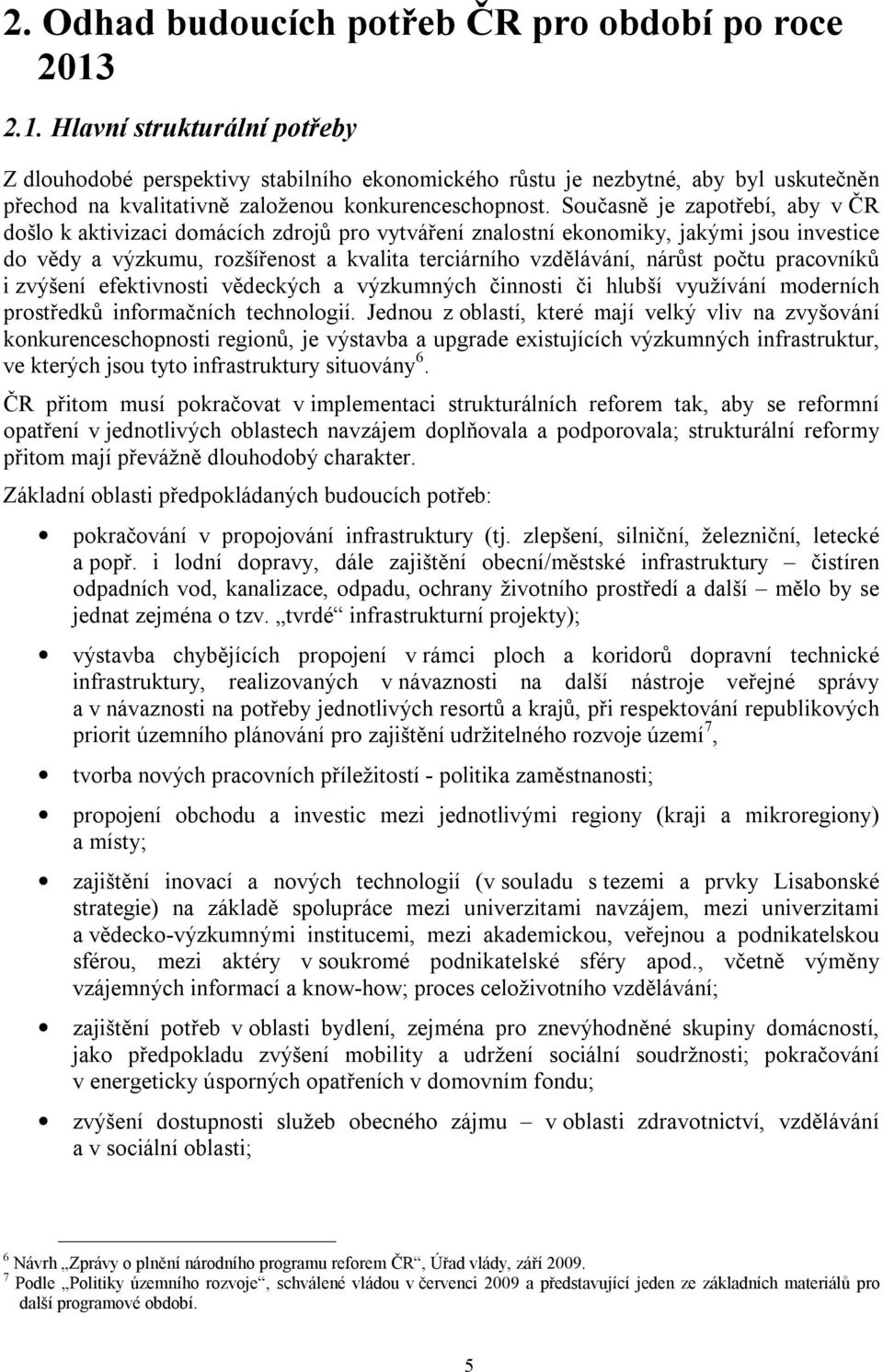 Současně je zapotřebí, aby v ČR došlo k aktivizaci domácích zdrojů pro vytváření znalostní ekonomiky, jakými jsou investice do vědy a výzkumu, rozšířenost a kvalita terciárního vzdělávání, nárůst