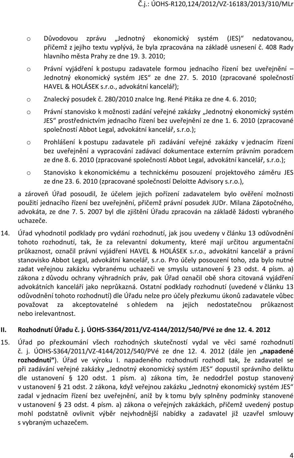 280/2010 znalce Ing. René Pitáka ze dne 4. 6. 2010; o Právní stanovisko k možnosti zadání veřejné zakázky Jednotný ekonomický systém JES prostřednictvím jednacího řízení bez uveřejnění ze dne 1. 6. 2010 (zpracované společností Abbot Legal, advokátní kancelář, s.