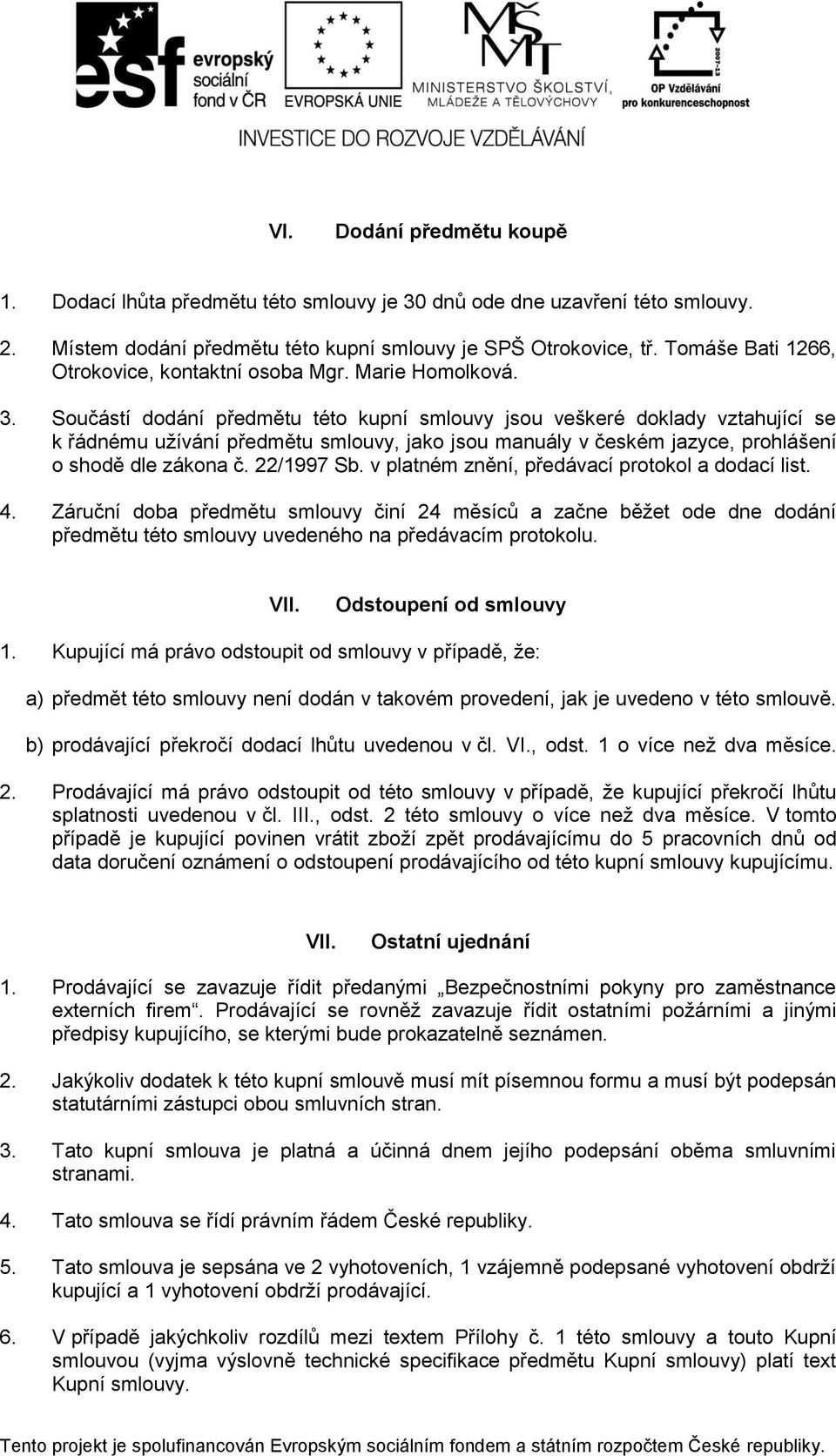 Součástí dodání předmětu této kupní smlouvy jsou veškeré doklady vztahující se k řádnému užívání předmětu smlouvy, jako jsou manuály v českém jazyce, prohlášení o shodě dle zákona č. 22/997 Sb.