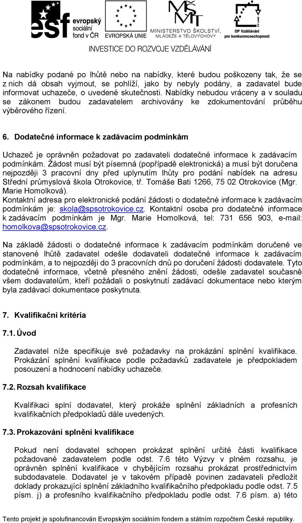 Dodatečné informace k zadávacím podmínkám Uchazeč je oprávněn požadovat po zadavateli dodatečné informace k zadávacím podmínkám.