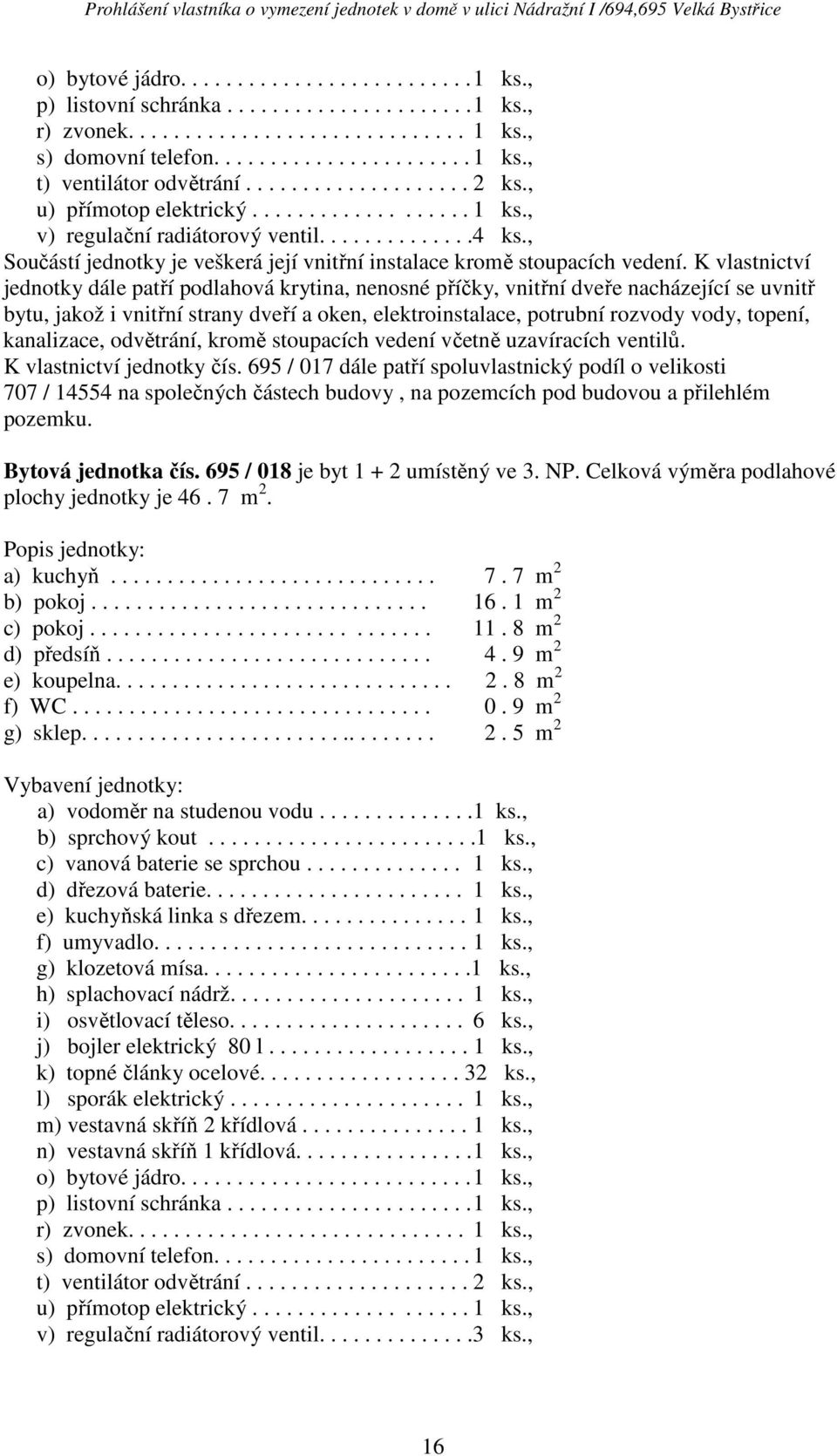 Celková výměra podlahové plochy jednotky je 46. 7 m 2. a) kuchyň............................. 7. 7 m 2 b) pokoj.............................. 16. 1 m 2 c) pokoj.............................. 11.