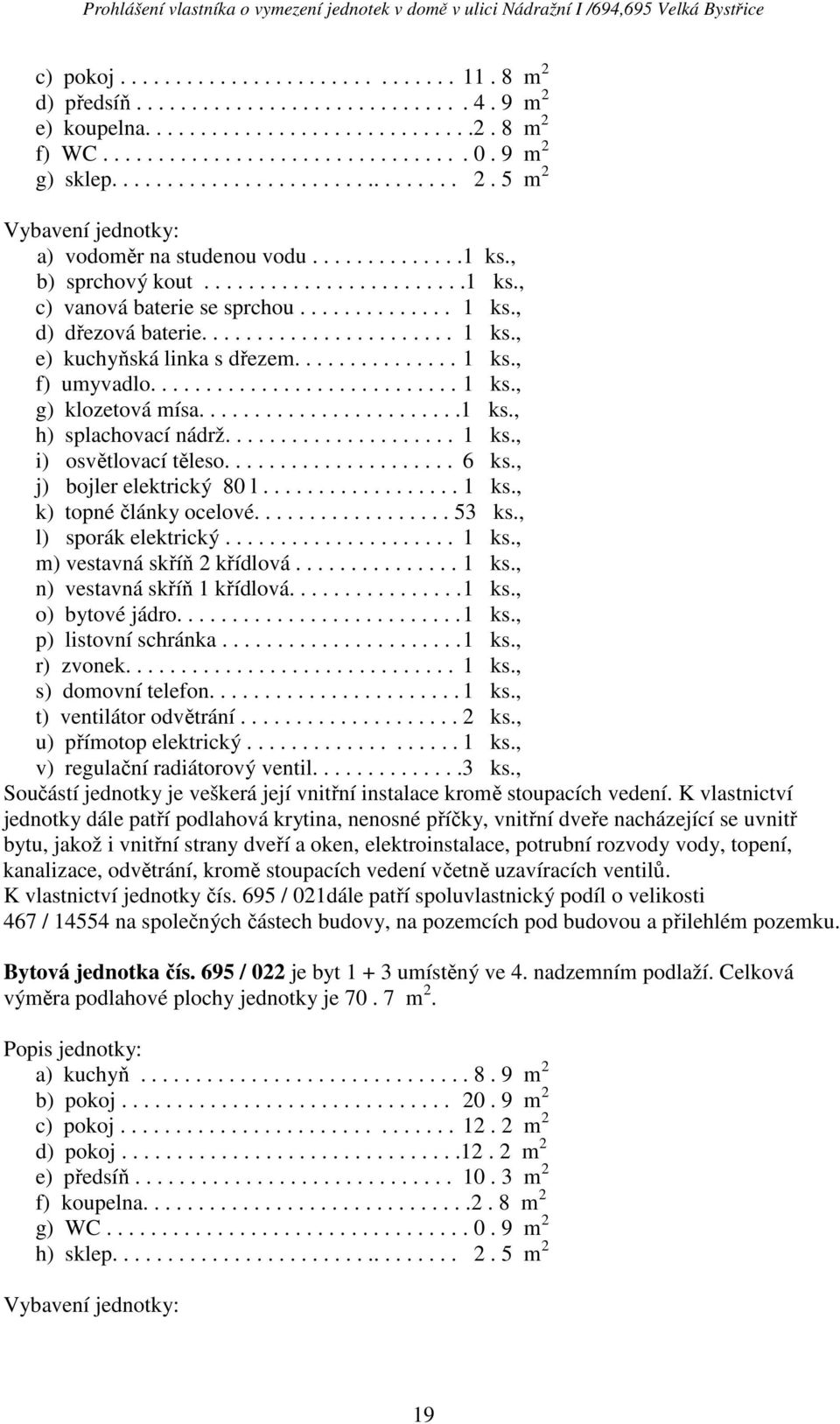 , k) topné články ocelové.................. 53 ks., l) sporák elektrický..................... 1 ks., m) vestavná skříň 2 křídlová............... 1 ks., n) vestavná skříň 1 křídlová................ 1 ks., v) regulační radiátorový ventil.