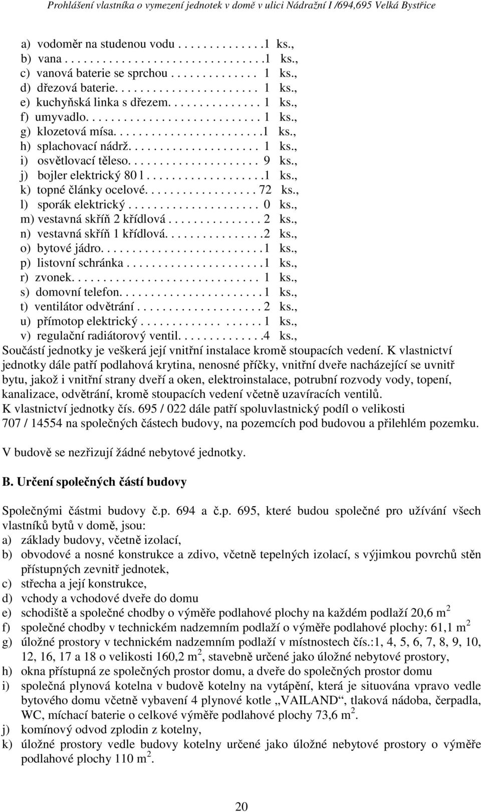 695 / 022 dále patří spoluvlastnický podíl o velikosti 707 / 14554 na společných částech budovy, na pozemcích pod budovou a přilehlém V budově se nezřizují žádné nebytové jednotky. B.