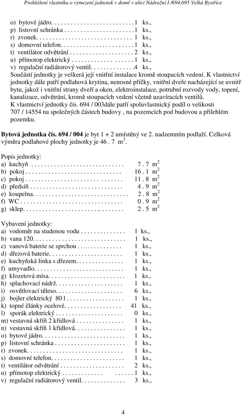 nadzemním podlaží. Celková výměra podlahové plochy jednotky je 46. 7 m 2. a) kuchyň............................. 7. 7 m 2 b) pokoj.............................. 16. 1 m 2 c) pokoj.............................. 11.