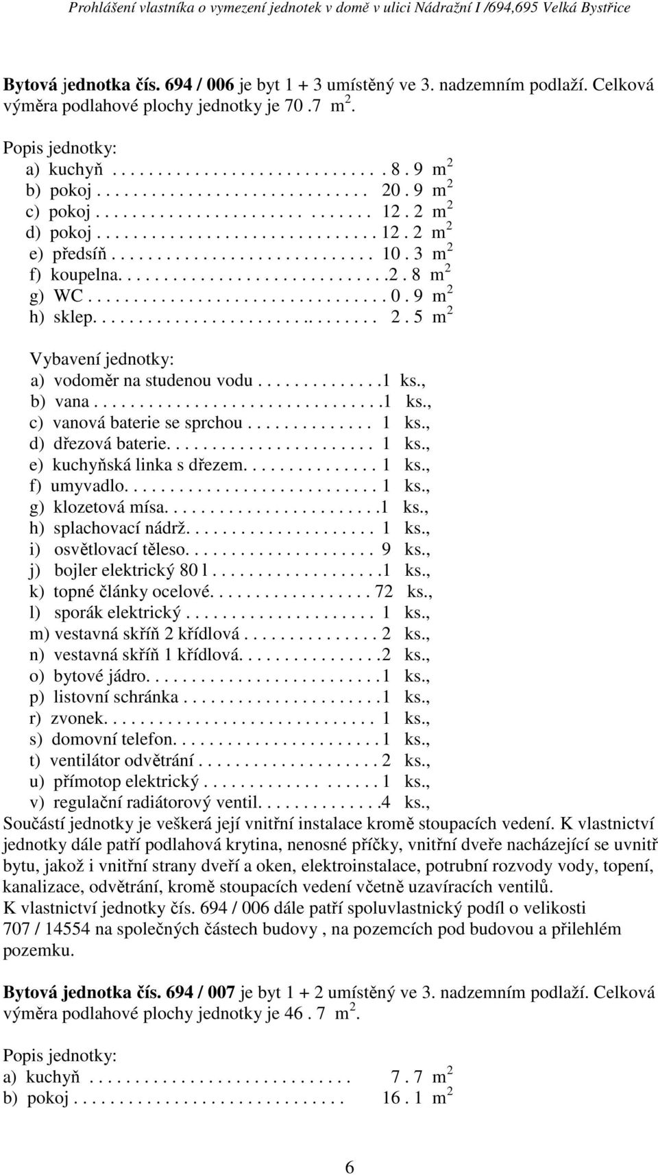 , j) bojler elektrický 80 l...................1 ks., k) topné články ocelové.................. 72 ks., l) sporák elektrický..................... 1 ks., m) vestavná skříň 2 křídlová............... 2 ks.