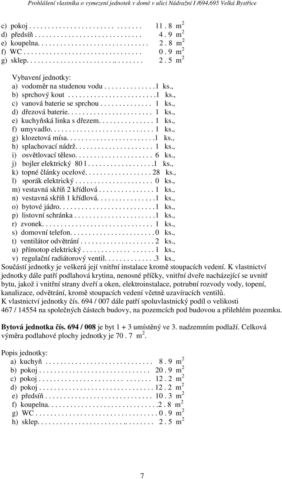................. 28 ks., l) sporák elektrický..................... 0 ks., m) vestavná skříň 2 křídlová............... 1 ks., n) vestavná skříň 1 křídlová................ 1 ks., s) domovní telefon.