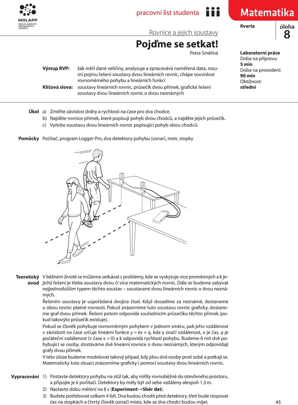 práce Doba na přípravu: 5 min Doba na provedení: 90 min Obtížnost: střední Úkol Pomůcky a) Změřte závislost dráhy a rychlosti na čase pro dva chodce.