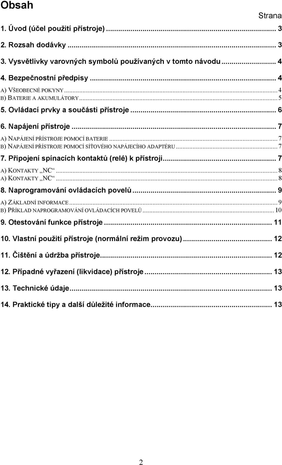 .. 7 B) NAPÁJENÍ PŘÍSTROJE POMOCÍ SÍŤOVÉHO NAPÁJECÍHO ADAPTÉRU... 7 7. Připojení spínacích kontaktů (relé) k přístroji... 7 A) KONTAKTY NC... 8 A) KONTAKTY NC... 8 8. Naprogramování ovládacích povelů.