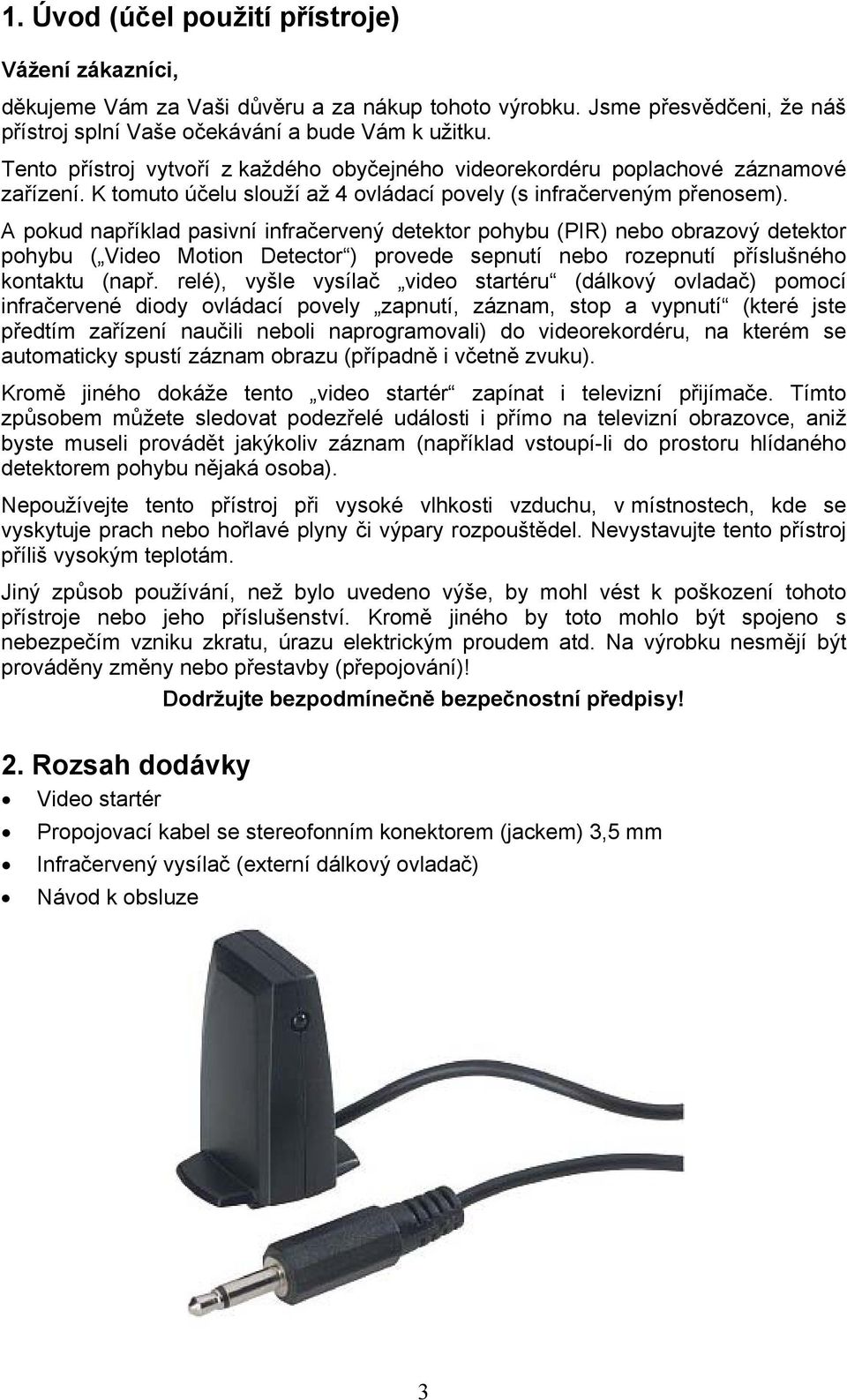 A pokud například pasivní infračervený detektor pohybu (PIR) nebo obrazový detektor pohybu ( Video Motion Detector ) provede sepnutí nebo rozepnutí příslušného kontaktu (např.