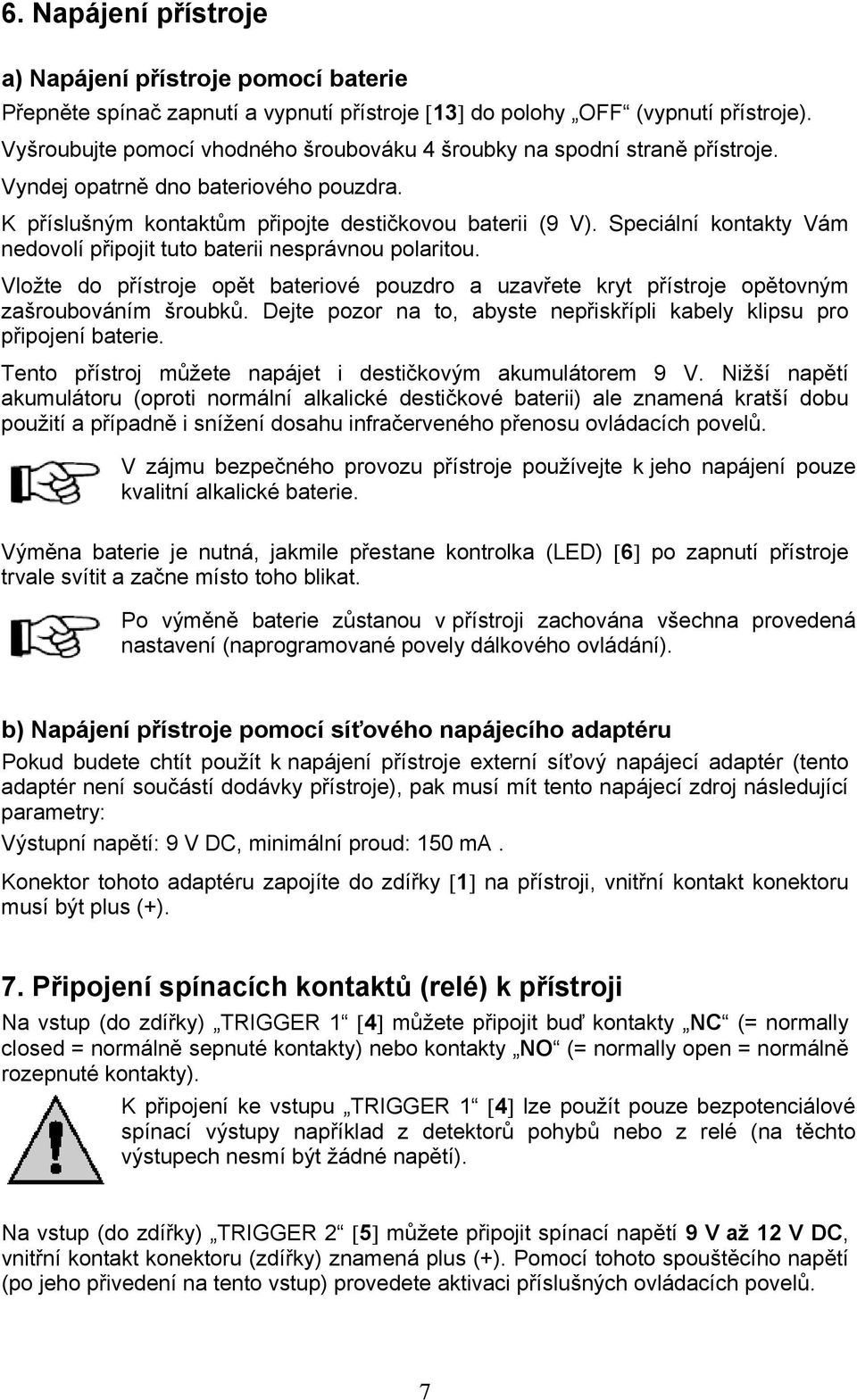 Speciální kontakty Vám nedovolí připojit tuto baterii nesprávnou polaritou. Vložte do přístroje opět bateriové pouzdro a uzavřete kryt přístroje opětovným zašroubováním šroubků.