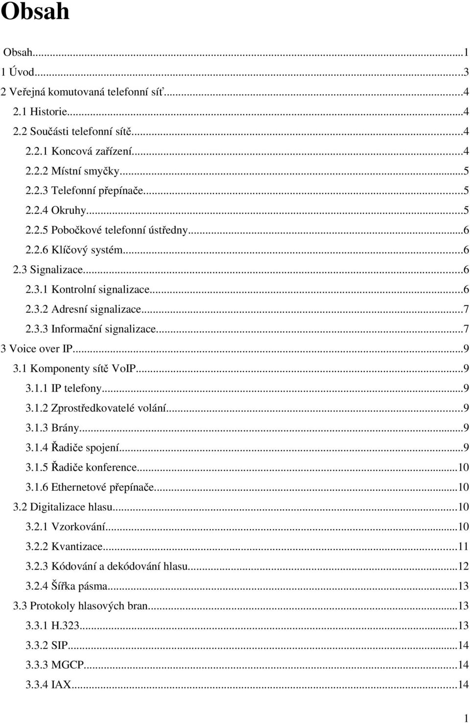 ..9 3.1 Komponenty sítě VoIP...9 3.1.1 IP telefony...9 3.1.2 Zprostředkovatelé volání...9 3.1.3 Brány...9 3.1.4 Řadiče spojení...9 3.1.5 Řadiče konference...10 3.1.6 Ethernetové přepínače...10 3.2 Digitalizace hlasu.