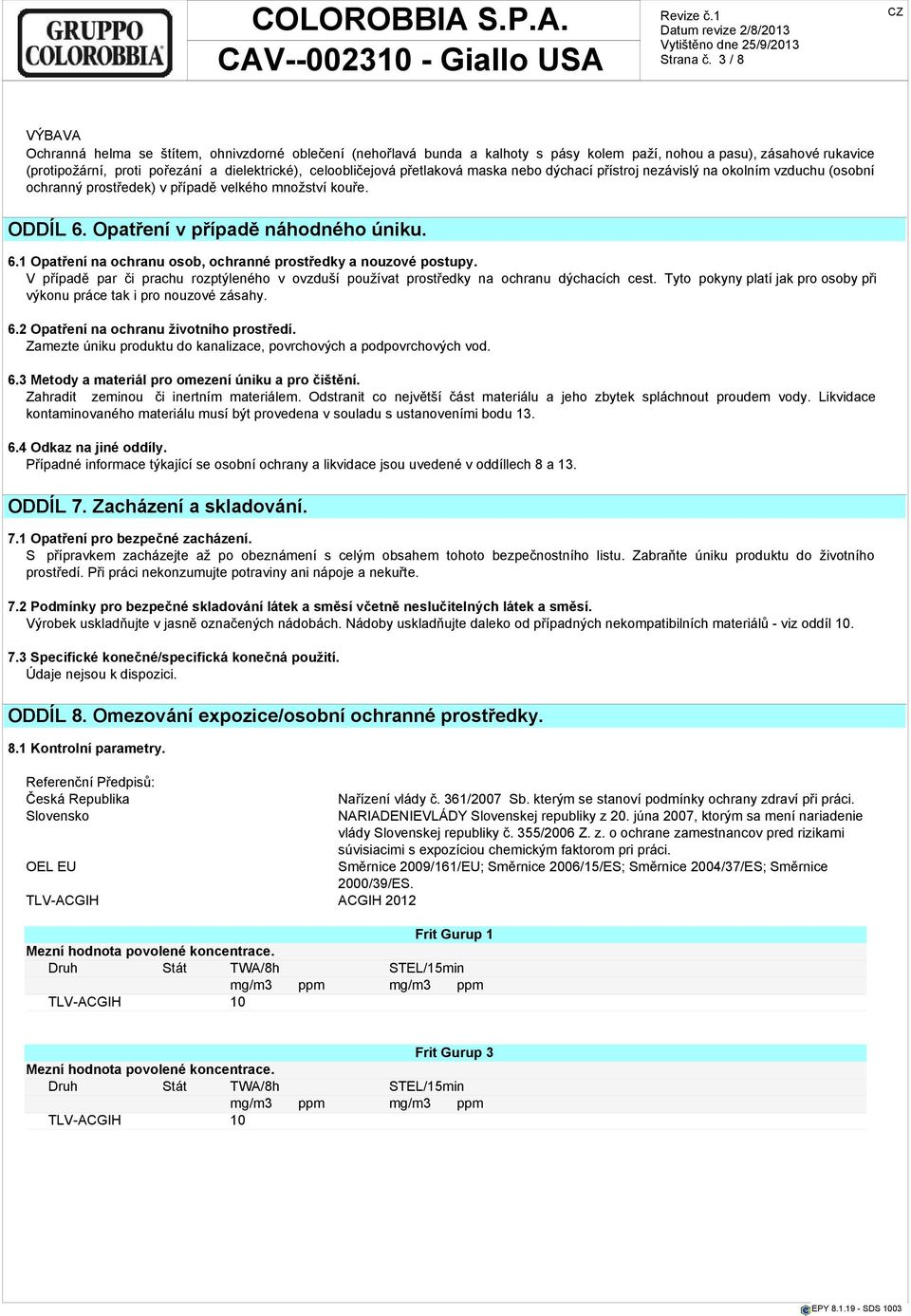 celoobličejová přetlaková maska nebo dýchací přístroj nezávislý na okolním vzduchu (osobní ochranný prostředek) v případě velkého množství kouře. ODDÍL 6.