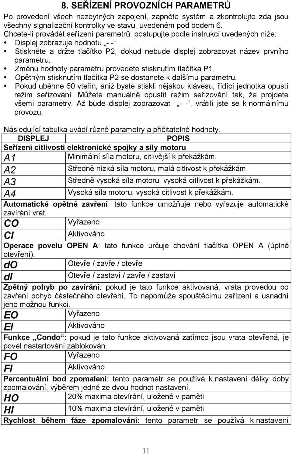 Změnu hodnoty parametru provedete stisknutím tlačítka P1. Opětným stisknutím tlačítka P2 se dostanete k dalšímu parametru.