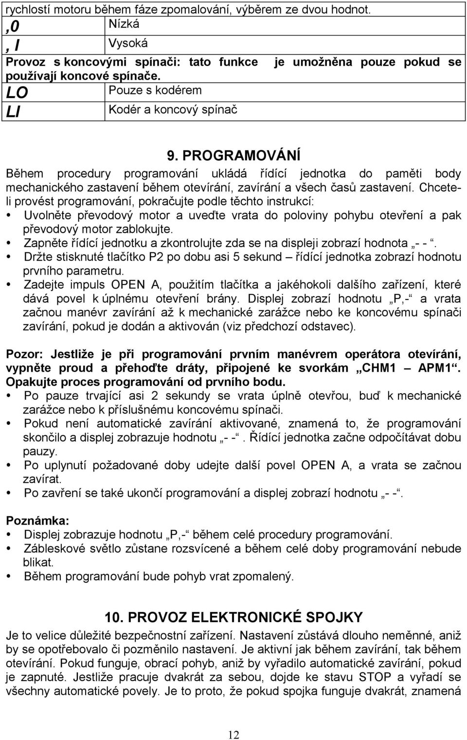 PROGRAMOVÁNÍ Během procedury programování ukládá řídící jednotka do paměti body mechanického zastavení během otevírání, zavírání a všech časů zastavení.