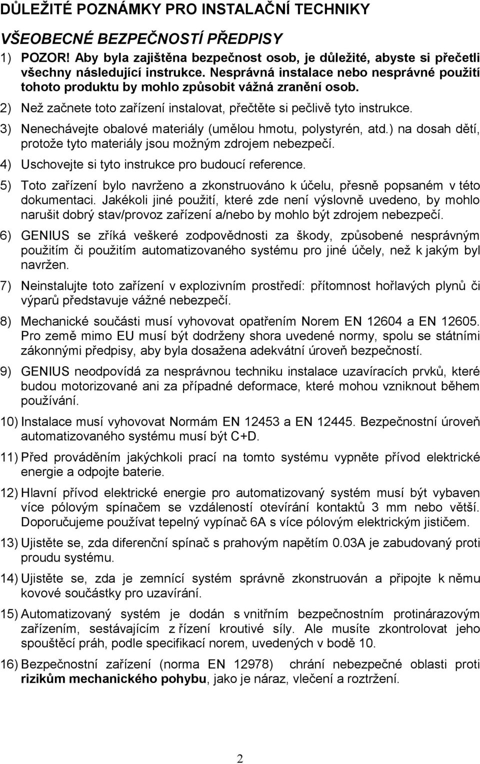 3) Nenechávejte obalové materiály (umělou hmotu, polystyrén, atd.) na dosah dětí, protože tyto materiály jsou možným zdrojem nebezpečí. 4) Uschovejte si tyto instrukce pro budoucí reference.