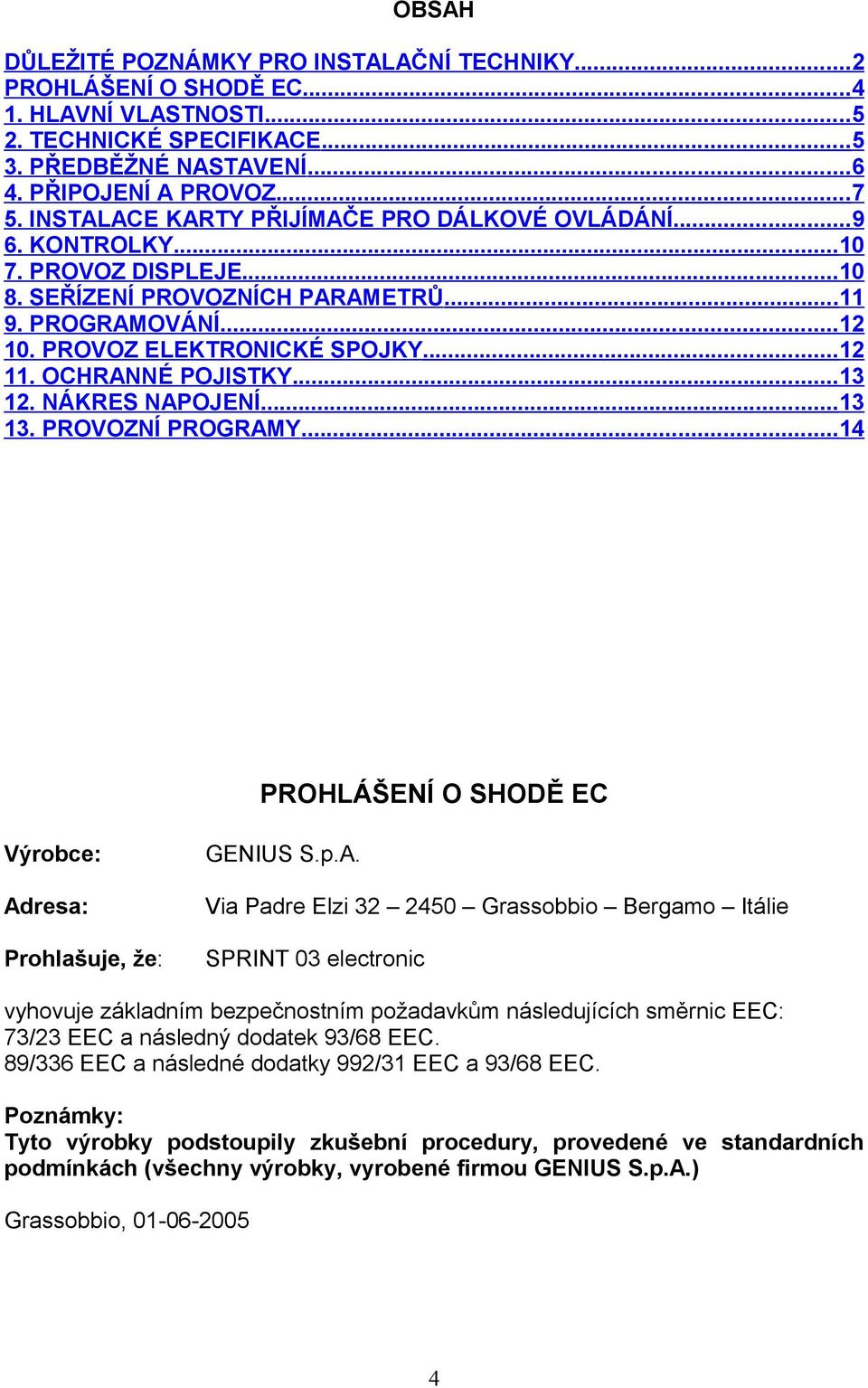 OCHRANNÉ POJISTKY...13 12. NÁKRES NAPOJENÍ...13 13. PROVOZNÍ PROGRAMY...14 PROHLÁŠENÍ O SHODĚ EC Výrobce: Adresa: Prohlašuje, že: GENIUS S.p.A. Via Padre Elzi 32 2450 Grassobbio Bergamo Itálie SPRINT 03 electronic vyhovuje základním bezpečnostním požadavkům následujících směrnic EEC: 73/23 EEC a následný dodatek 93/68 EEC.