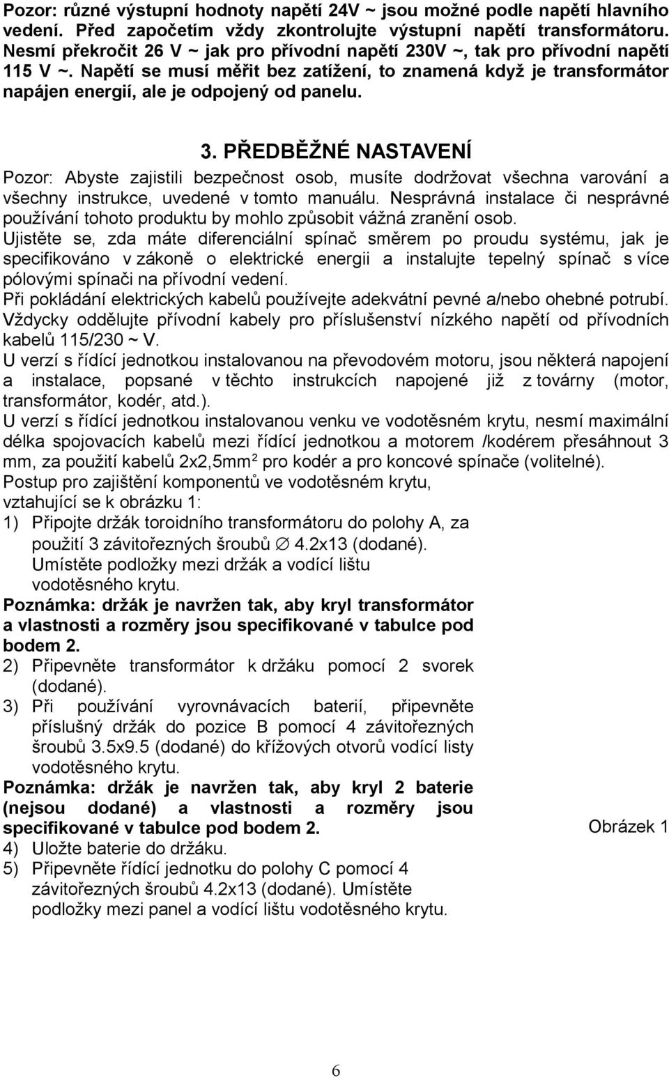 3. PŘEDBĚŽNÉ NASTAVENÍ Pozor: Abyste zajistili bezpečnost osob, musíte dodržovat všechna varování a všechny instrukce, uvedené v tomto manuálu.