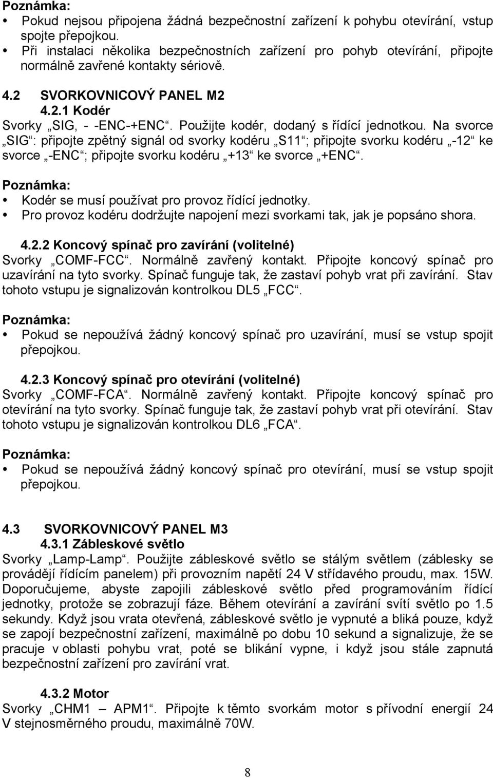 Na svorce SIG : připojte zpětný signál od svorky kodéru S11 ; připojte svorku kodéru -12 ke svorce -ENC ; připojte svorku kodéru +13 ke svorce +ENC. Kodér se musí používat pro provoz řídící jednotky.