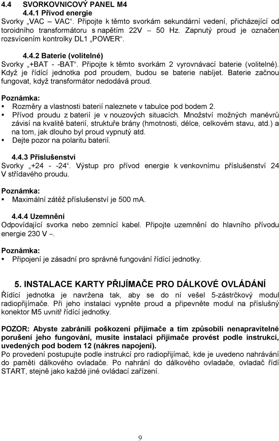 Když je řídící jednotka pod proudem, budou se baterie nabíjet. Baterie začnou fungovat, když transformátor nedodává proud. Rozměry a vlastnosti baterií naleznete v tabulce pod bodem 2.