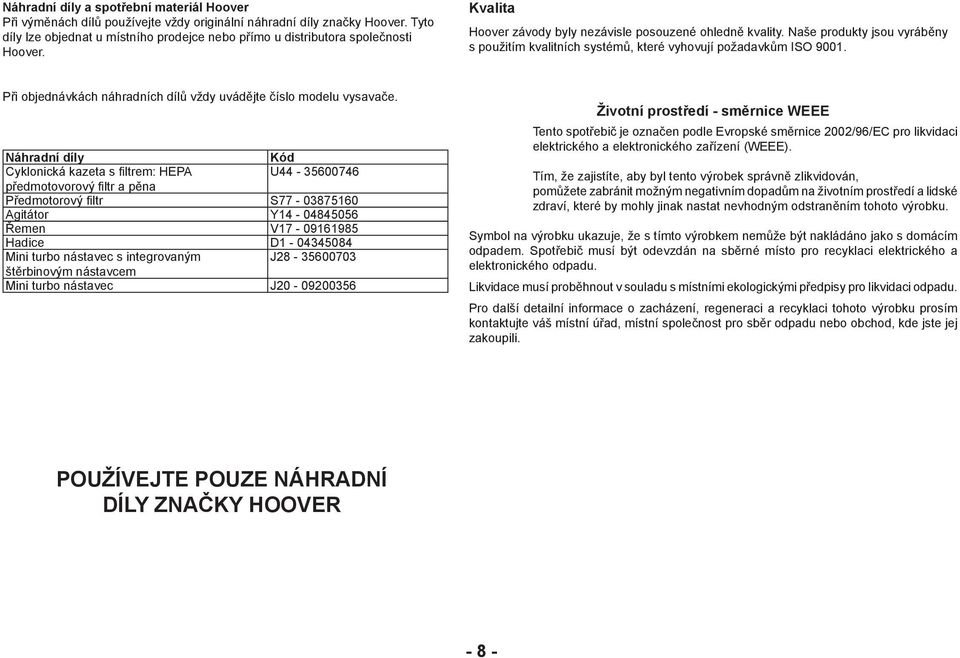 Naše produkty jsou vyráběny s použitím kvalitních systémů, které vyhovují požadavkům ISO 9001. Při objednávkách náhradních dílů vždy uvádějte číslo modelu vysavače.