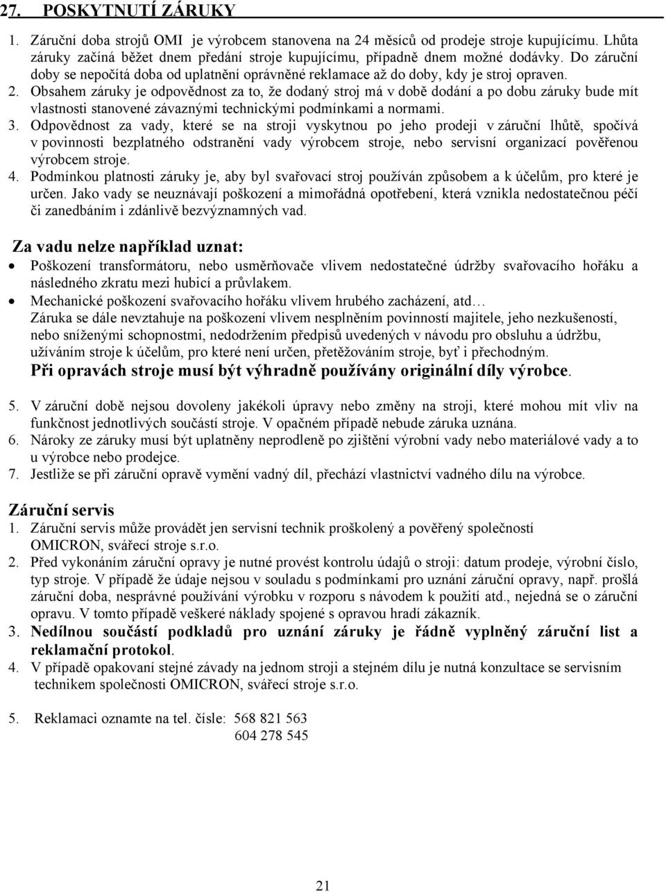 Obsahem záruky je odpovědnost za to, že dodaný stroj má v době dodání a po dobu záruky bude mít vlastnosti stanovené závaznými technickými podmínkami a normami. 3.