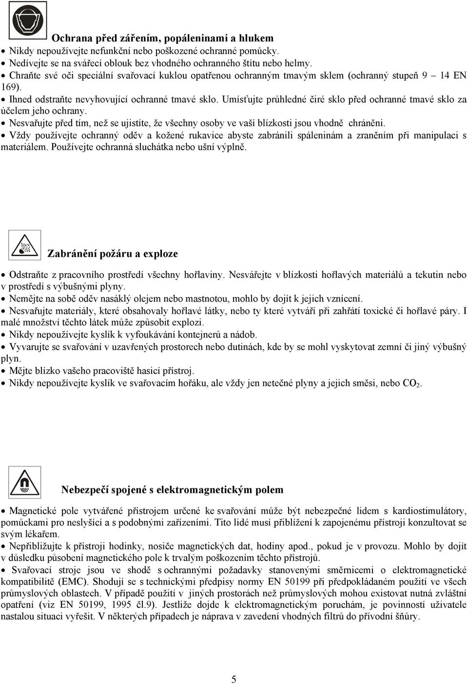 Umísťujte průhledné čiré sklo před ochranné tmavé sklo za účelem jeho ochrany. Nesvařujte před tím, než se ujistíte, že všechny osoby ve vaší blízkosti jsou vhodně chráněni.