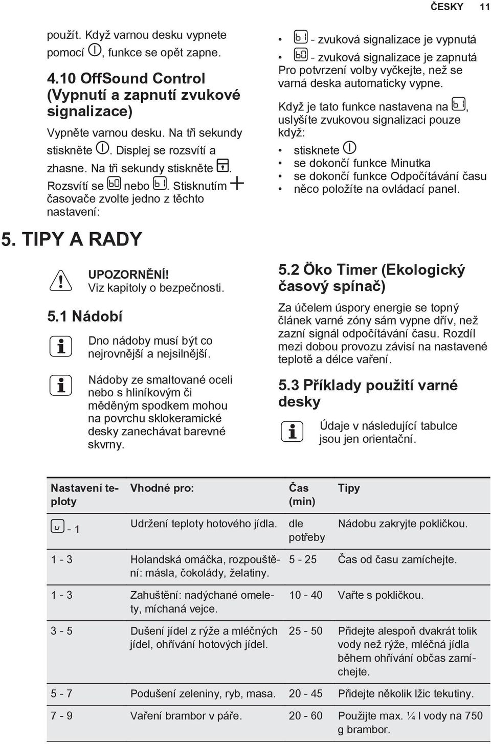 Dno nádoby musí být co nejrovnější a nejsilnější. Nádoby ze smaltované oceli nebo s hliníkovým či měděným spodkem mohou na povrchu sklokeramické desky zanechávat barevné skvrny.