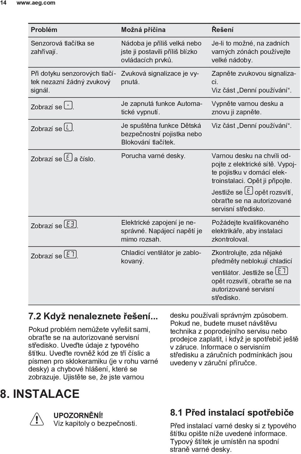Je spuštěna funkce Dětská bezpečnostní pojistka nebo Blokování tlačítek. Je-li to možné, na zadních varných zónách používejte velké nádoby. Zapněte zvukovou signalizaci. Viz část Denní používání.