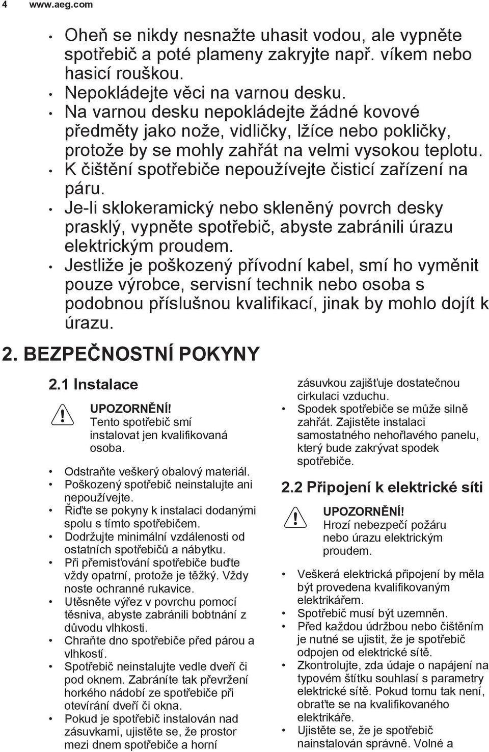 K čištění spotřebiče nepoužívejte čisticí zařízení na páru. Je-li sklokeramický nebo skleněný povrch desky prasklý, vypněte spotřebič, abyste zabránili úrazu elektrickým proudem.