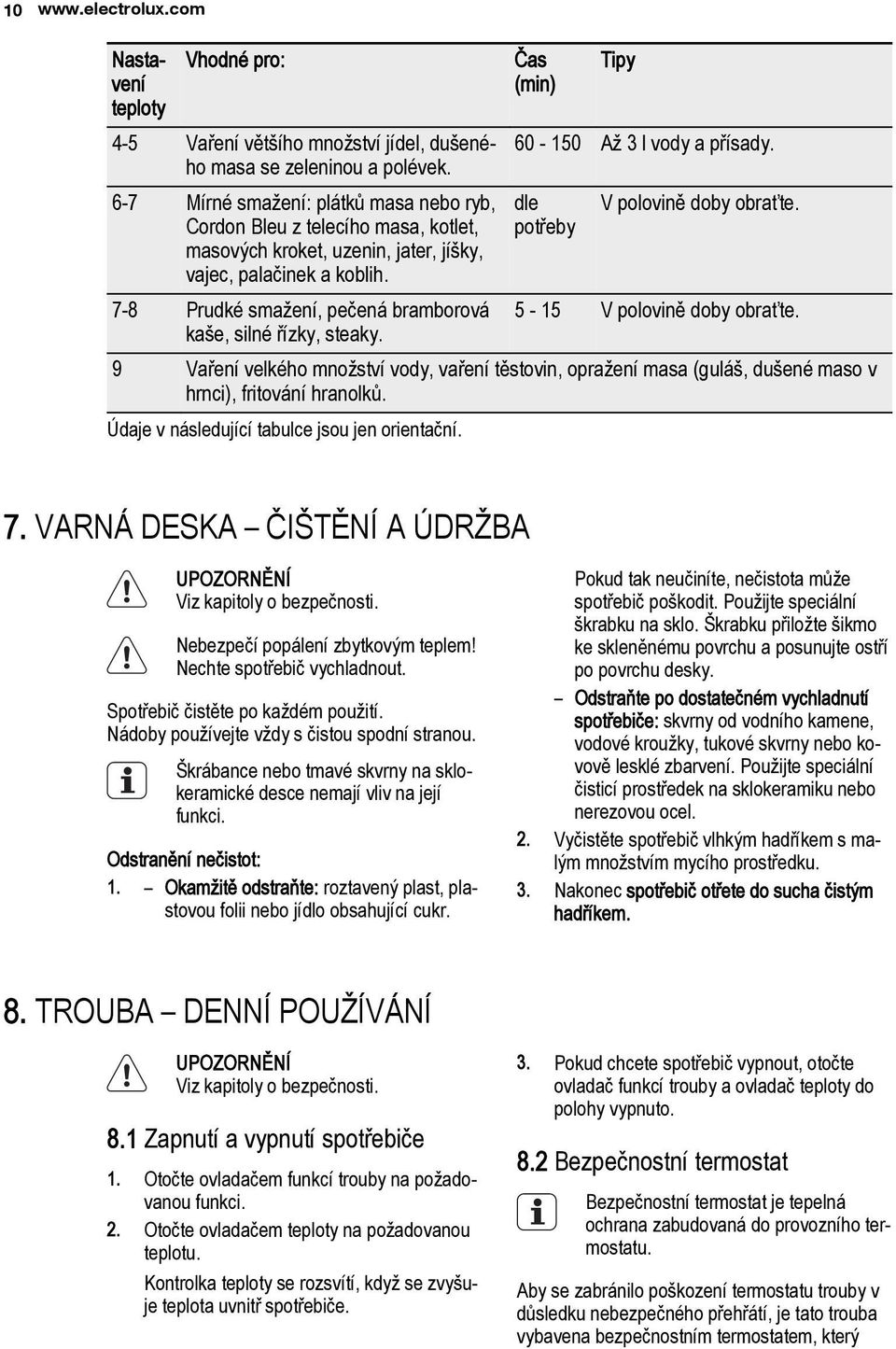 7-8 Prudké sma ení, peèená bramborová ka e, silné øízky, steaky. Èas (min) Tipy 60-150 A 3 l vody a pøísady. dle potøeby V polovinì doby obra te. 5-15 V polovinì doby obra te.