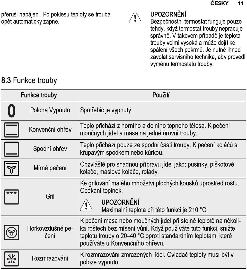 3 Funkce trouby Funkce trouby Pou ití Poloha Vypnuto Konvenèní ohøev Spodní ohøev Mírné peèení Gril Horkovzdu né peèení Rozmrazování Spotøebiè je vypnutı.