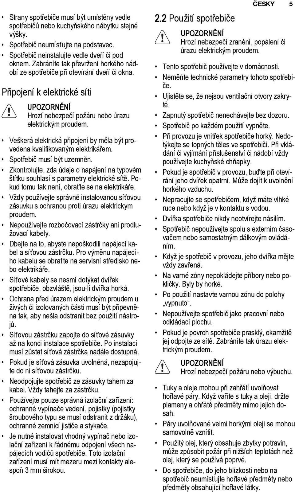 Ve kerá elektrická pøipojení by mìla bıt provedena kvalifikovanım elektrikáøem. Spotøebiè musí bıt uzemnìn. Zkontrolujte, zda údaje o napájení na typovém títku souhlasí s parametry elektrické sítì.