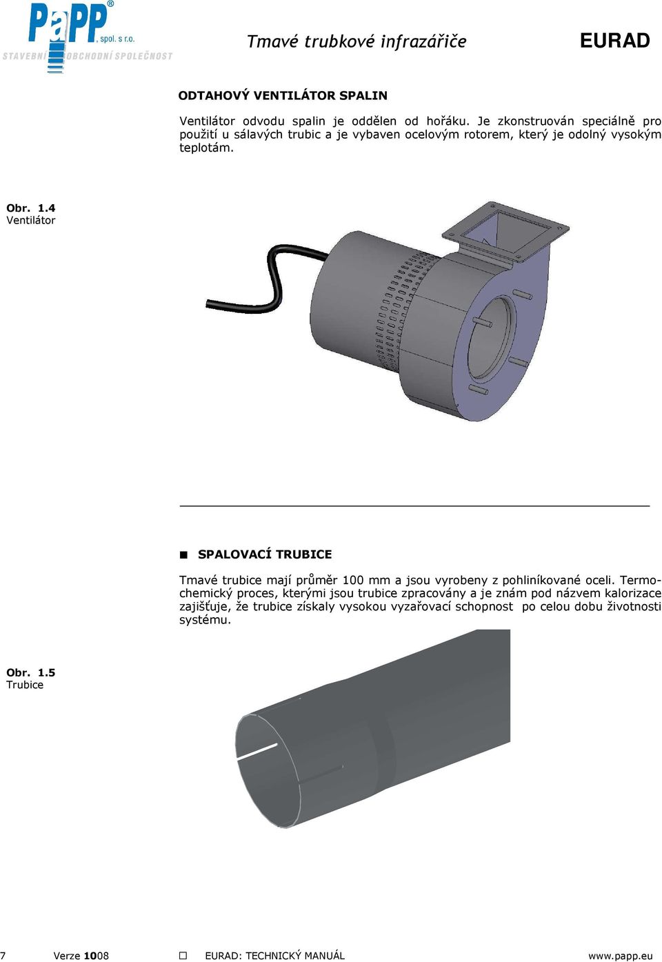 4 Ventilátor SPALOVACÍ TRUBICE Tmavé trubice mají průměr 100 mm a jsou vyrobeny z pohliníkované oceli.