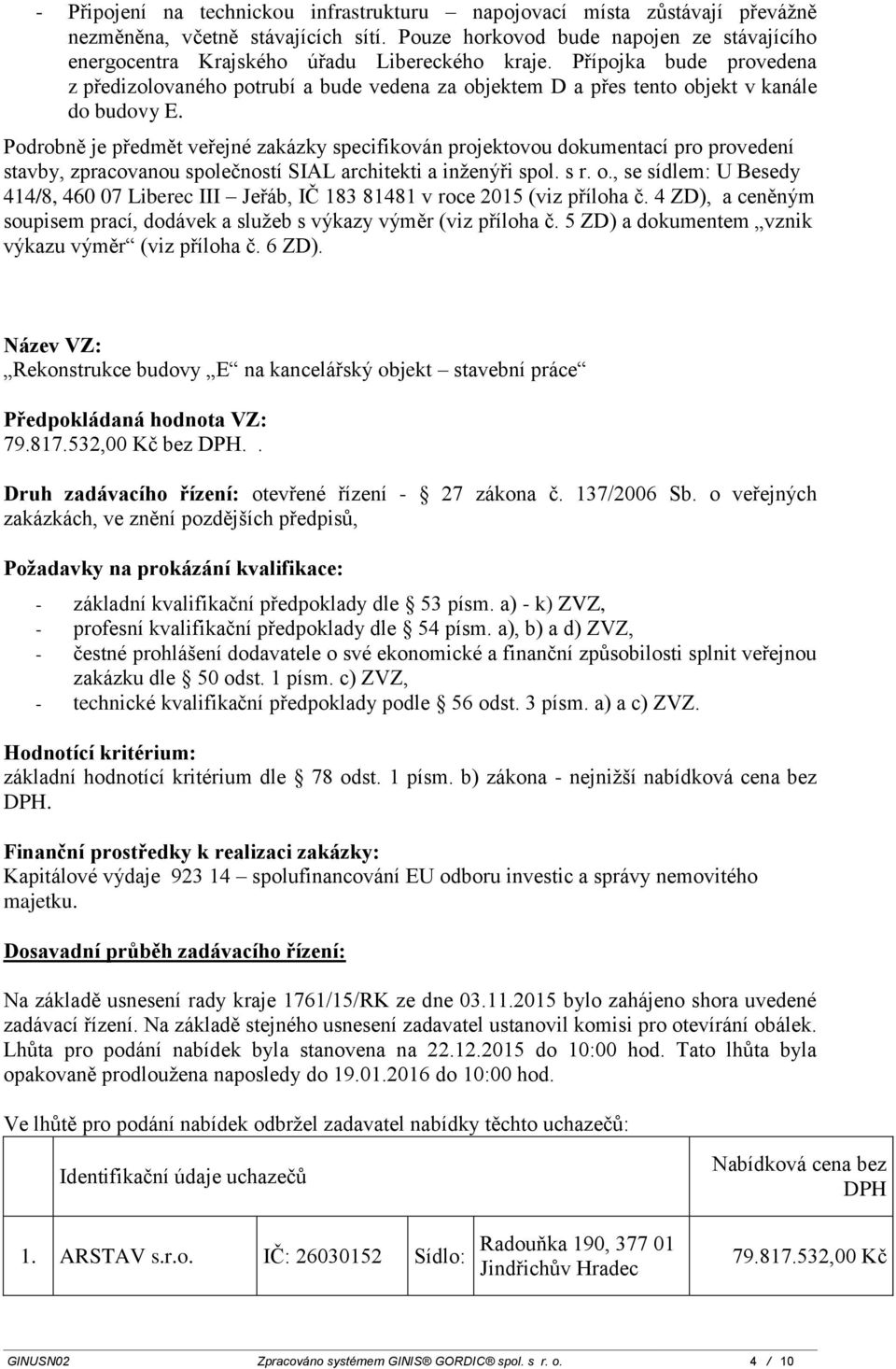 Přípojka bude provedena z předizolovaného potrubí a bude vedena za objektem D a přes tento objekt v kanále do budovy E.