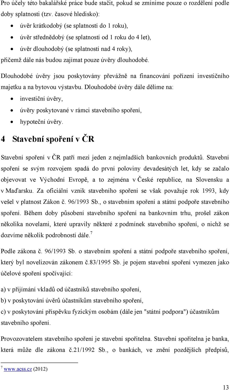 úvěry dlouhodobé. Dlouhodobé úvěry jsou poskytovány převážně na financování pořízení investičního majetku a na bytovou výstavbu.