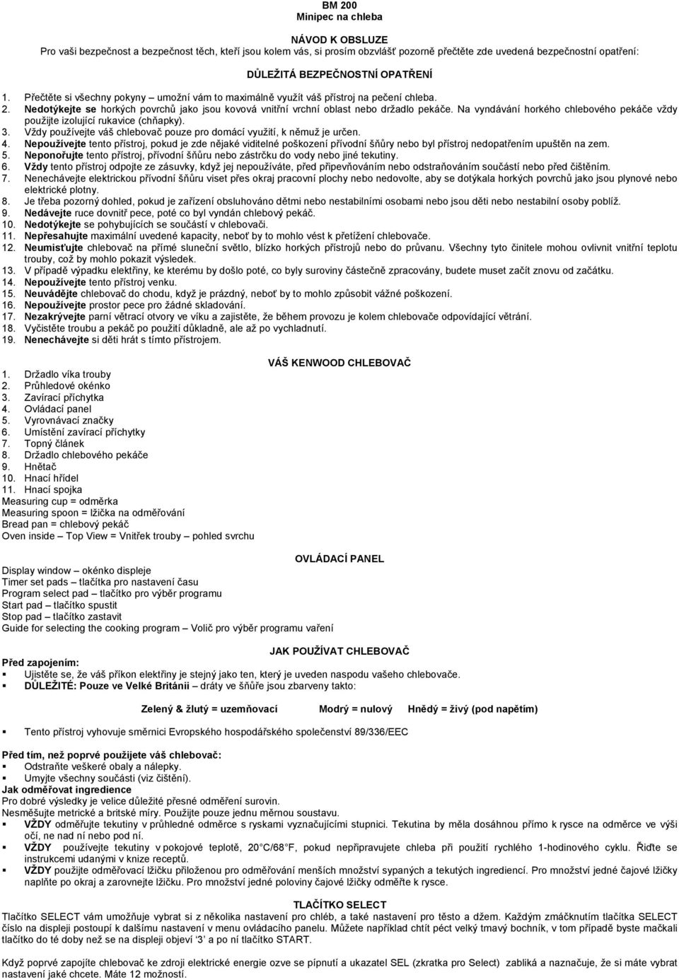 Na vyndávání horkého chlebového pekáče vždy použijte izolující rukavice (chňapky). 3. Vždy používejte váš chlebovač pouze pro domácí využití, k němuž je určen. 4.