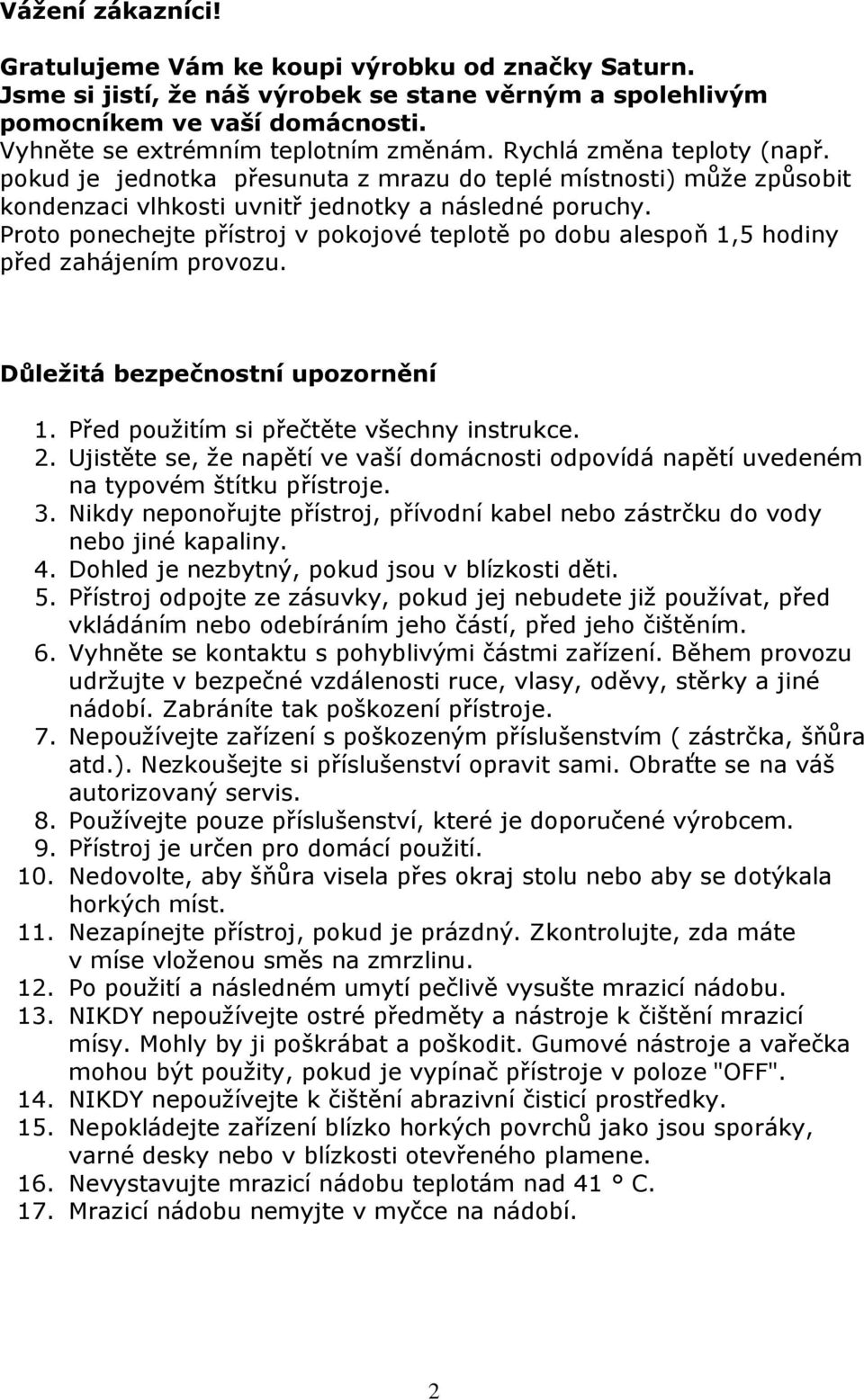 Proto ponechejte přístroj v pokojové teplotě po dobu alespoň 1,5 hodiny před zahájením provozu. Důležitá bezpečnostní upozornění 1. Před použitím si přečtěte všechny instrukce. 2.