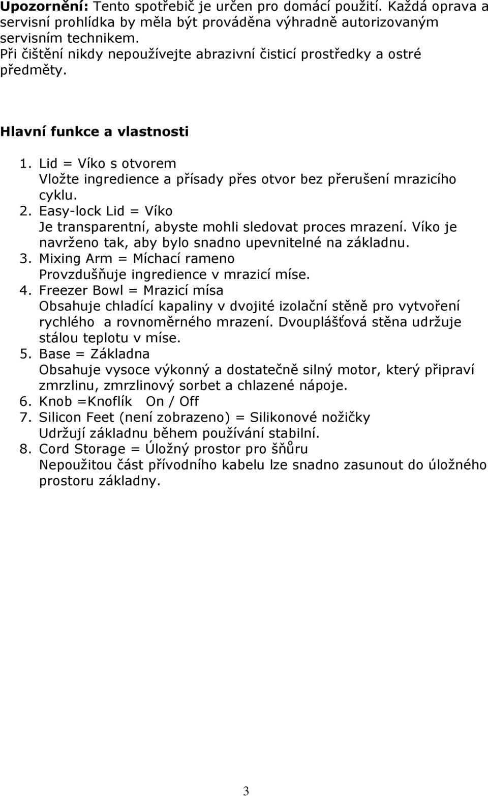 2. Easy-lock Lid = Víko Je transparentní, abyste mohli sledovat proces mrazení. Víko je navrženo tak, aby bylo snadno upevnitelné na základnu. 3.