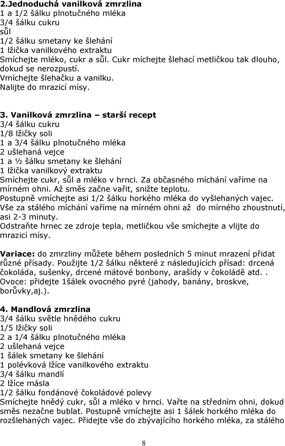 Vanilková zmrzlina starší recept 3/4 šálku cukru 1/8 lžičky soli 1 a 3/4 šálku plnotučného mléka 2 ušlehaná vejce 1 a ½ šálku smetany ke šlehání 1 lžička vanilkový extraktu Smíchejte cukr, sůl a