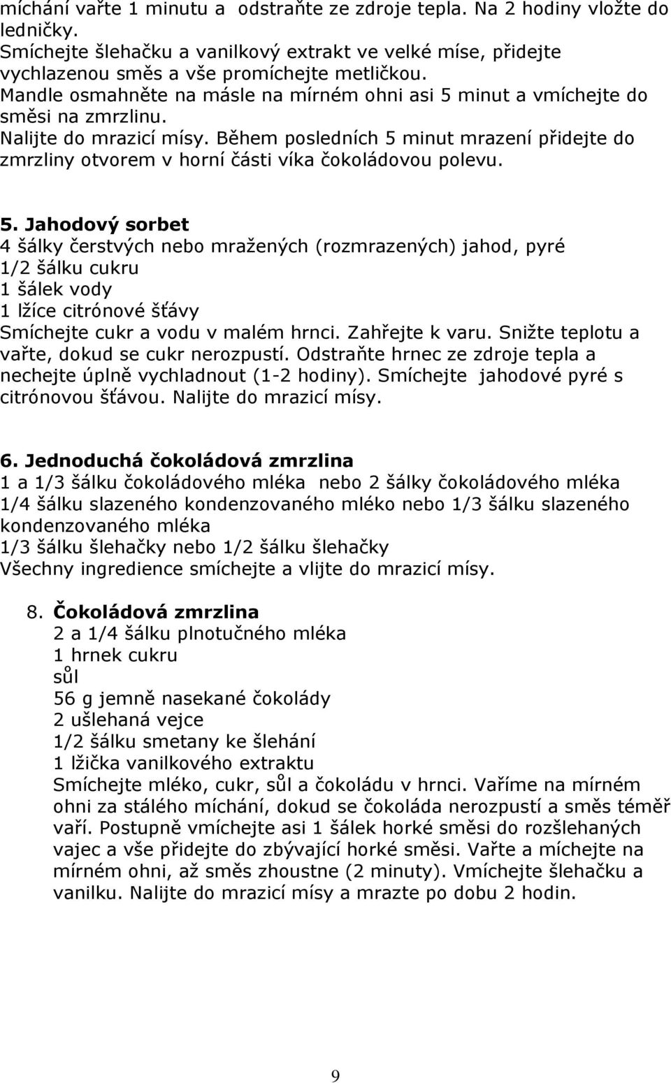 Během posledních 5 minut mrazení přidejte do zmrzliny otvorem v horní části víka čokoládovou polevu. 5. Jahodový sorbet 4 šálky čerstvých nebo mražených (rozmrazených) jahod, pyré 1/2 šálku cukru 1 šálek vody 1 lžíce citrónové šťávy Smíchejte cukr a vodu v malém hrnci.