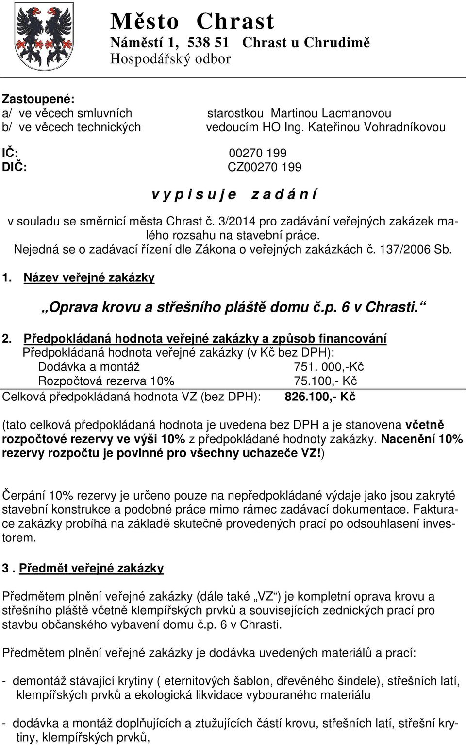 Nejedná se o zadávací řízení dle Zákona o veřejných zakázkách č. 137/2006 Sb. 1. Název veřejné zakázky Oprava krovu a střešního pláště domu č.p. 6 v Chrasti. 2.