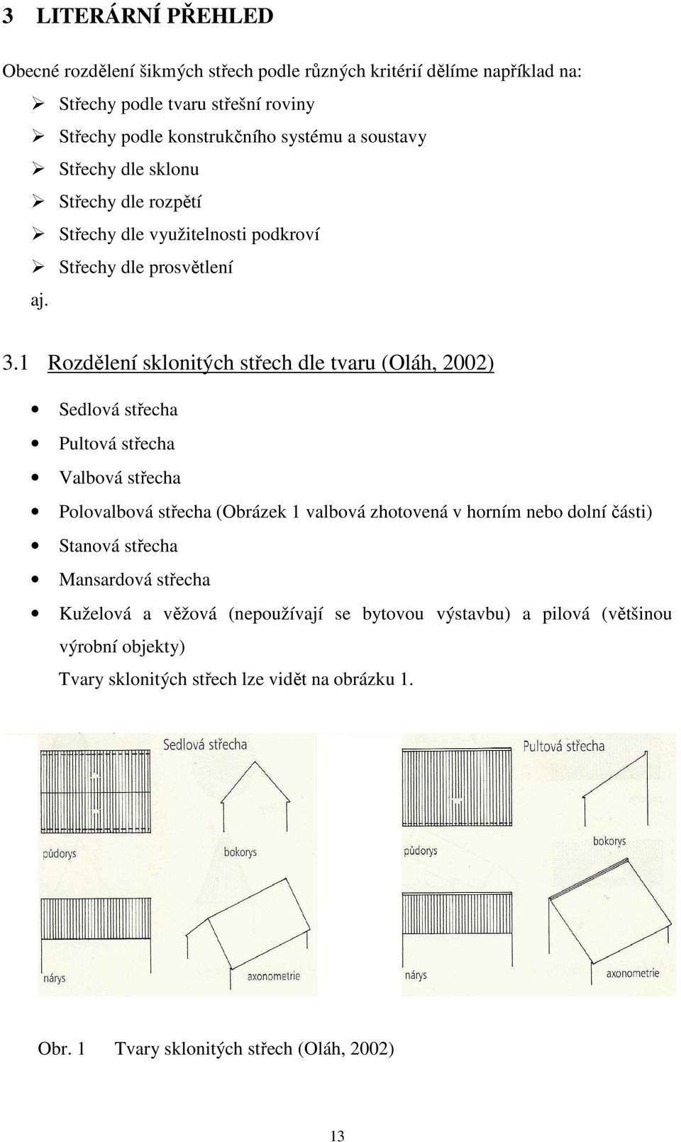 1 Rozdělení sklonitých střech dle tvaru (Oláh, 2002) Sedlová střecha Pultová střecha Valbová střecha Polovalbová střecha (Obrázek 1 valbová zhotovená v horním nebo