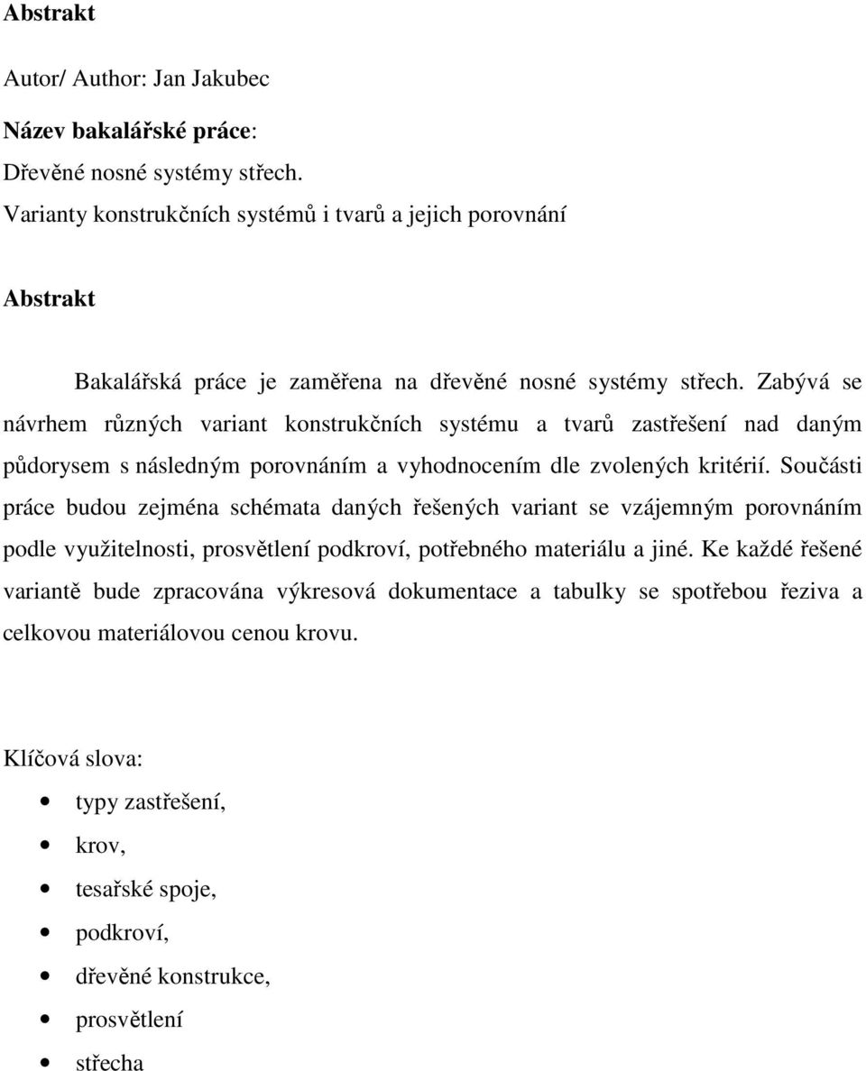 Zabývá se návrhem různých variant konstrukčních systému a tvarů zastřešení nad daným půdorysem s následným porovnáním a vyhodnocením dle zvolených kritérií.