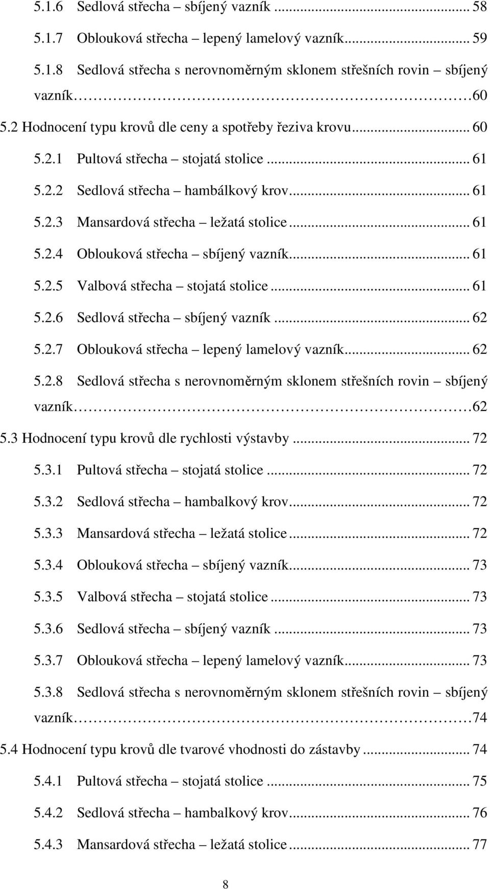 .. 61 5.2.5 Valbová střecha stojatá stolice... 61 5.2.6 Sedlová střecha sbíjený vazník... 62 5.2.7 Oblouková střecha lepený lamelový vazník... 62 5.2.8 Sedlová střecha s nerovnoměrným sklonem střešních rovin sbíjený vazník 62 5.