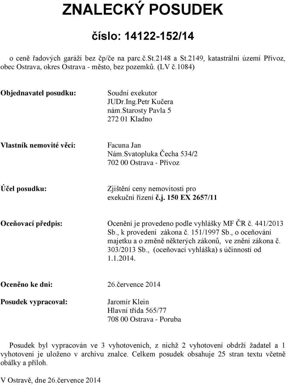 Svatopluka Čecha 534/2 702 00 Ostrava - Přívoz Účel posudku: Zjištění ceny nemovitosti pro exekuční řízení č.j. 150 EX 2657/11 Oceňovací předpis: Ocenění je provedeno podle vyhlášky MF ČR č.