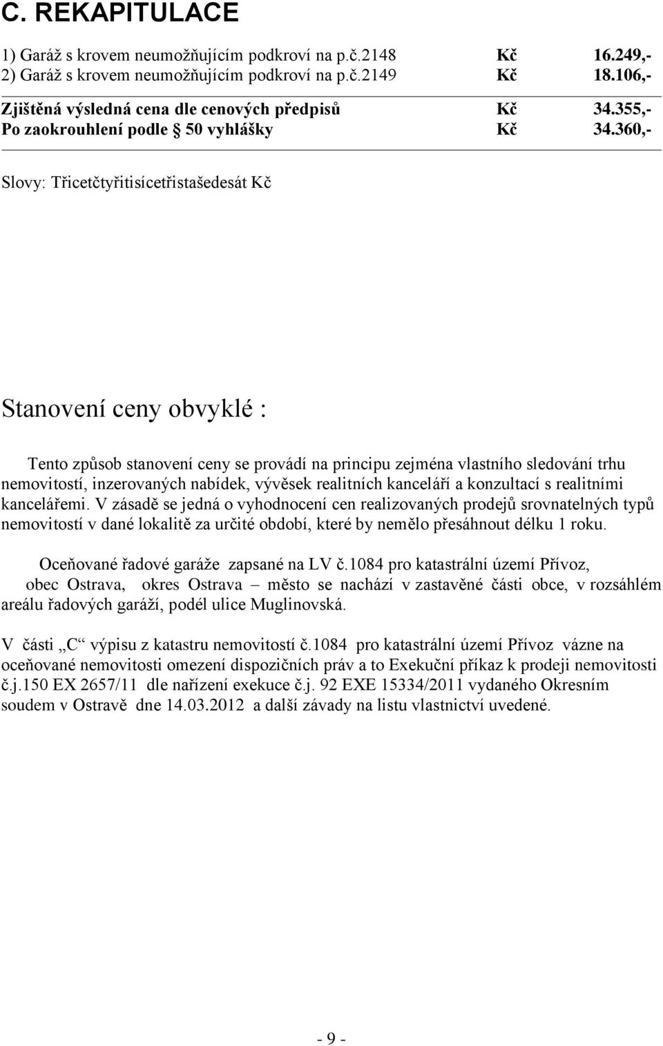 360,- Slovy: Třicetčtyřitisícetřistašedesát Kč Stanovení ceny obvyklé : Tento způsob stanovení ceny se provádí na principu zejména vlastního sledování trhu nemovitostí, inzerovaných nabídek, vývěsek