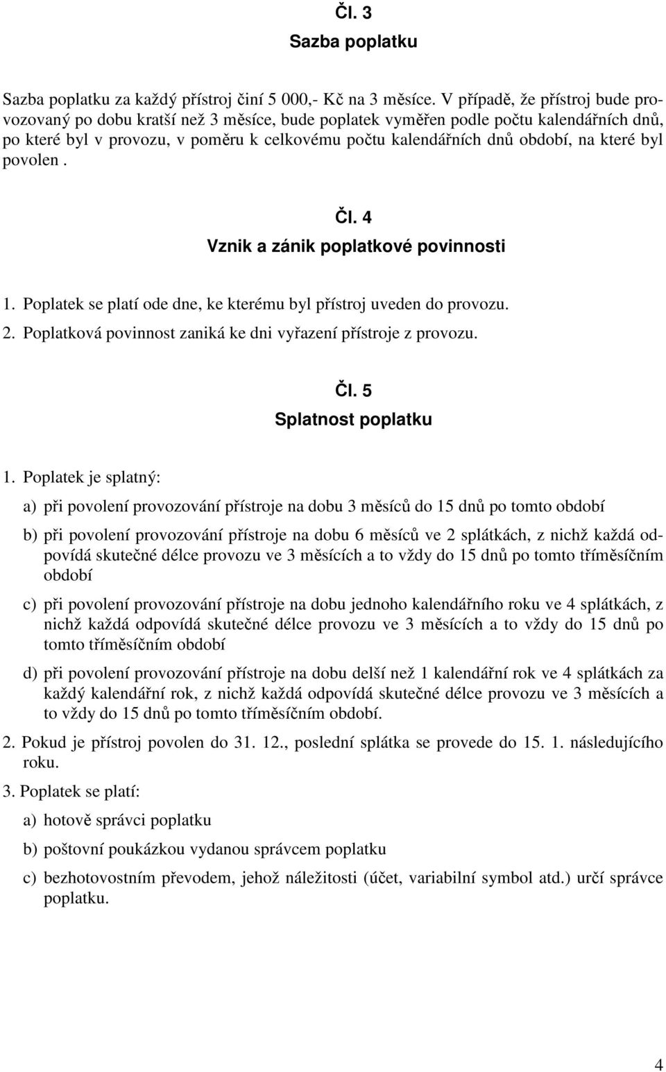 které byl povolen. Čl. 4 Vznik a zánik poplatkové povinnosti 1. Poplatek se platí ode dne, ke kterému byl přístroj uveden do provozu. 2.