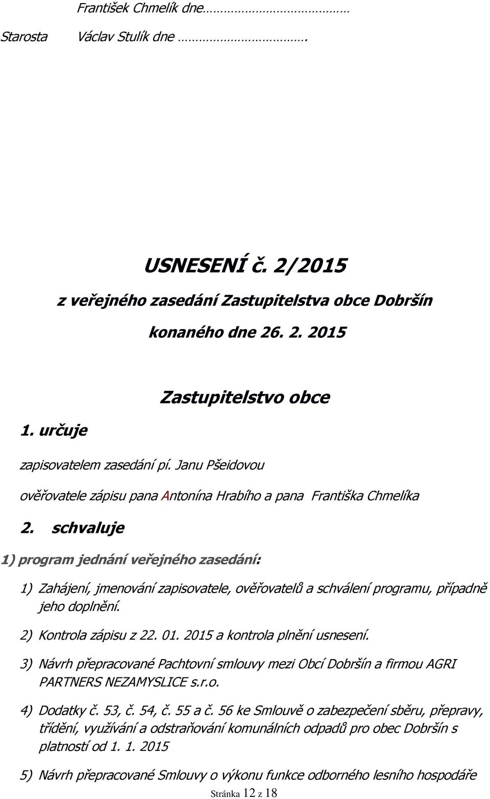 schvaluje 1) program jednání veřejného zasedání: 1) Zahájení, jmenování zapisovatele, ověřovatelů a schválení programu, případně jeho doplnění. 2) Kontrola zápisu z 22. 01.