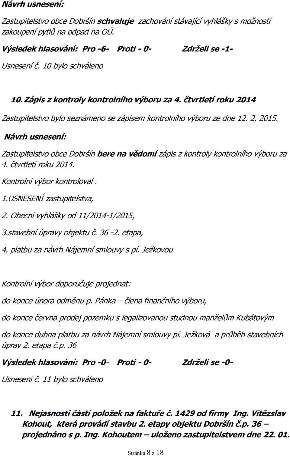 Zastupitelstvo obce Dobršín bere na vědomí zápis z kontroly kontrolního výboru za 4. čtvrtletí roku 2014. Kontrolní výbor kontroloval : 1.USNESENÍ zastupitelstva, 2.