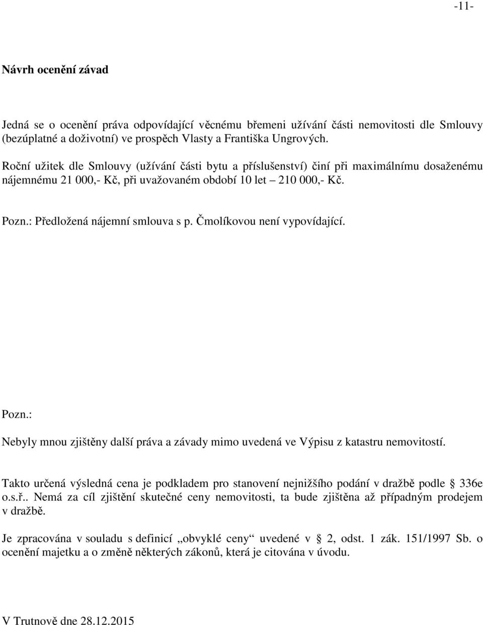 Čmolíkovou není vypovídající. Pozn.: Nebyly mnou zjištěny další práva a závady mimo uvedená ve Výpisu z katastru nemovitostí.